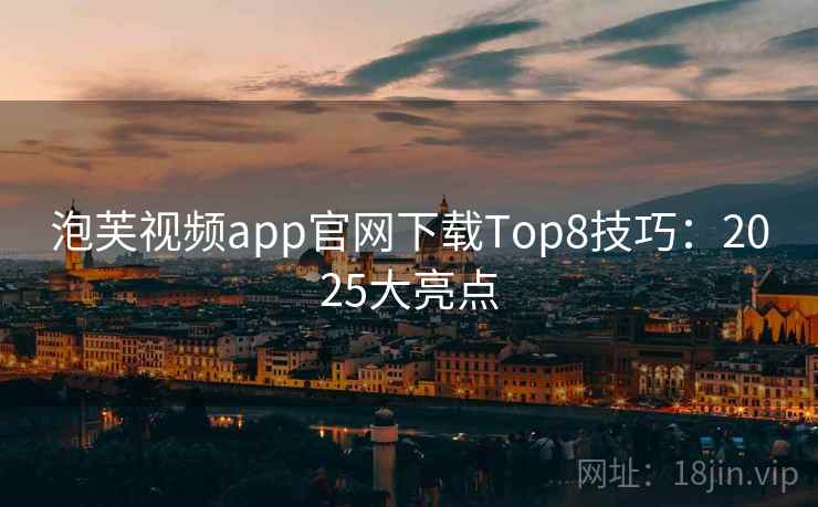 泡芙视频app官网下载Top8技巧：2025大亮点