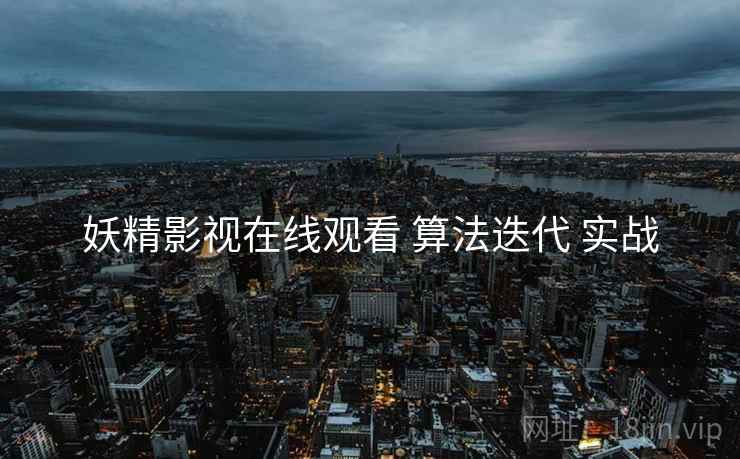 妖精影视在线观看 算法迭代 实战