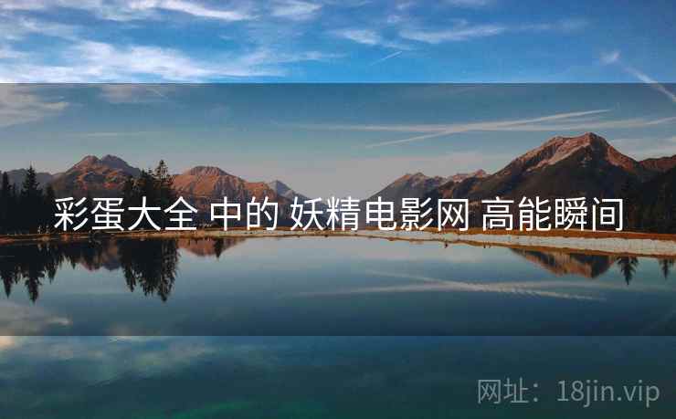 彩蛋大全 中的 妖精电影网 高能瞬间