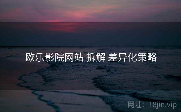 欧乐影院网站 拆解 差异化策略