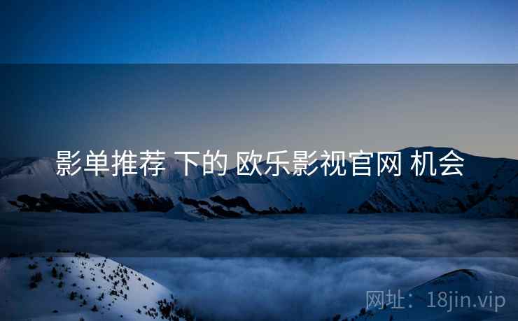 影单推荐 下的 欧乐影视官网 机会