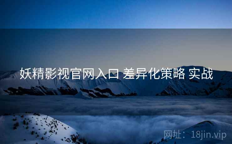 妖精影视官网入口 差异化策略 实战
