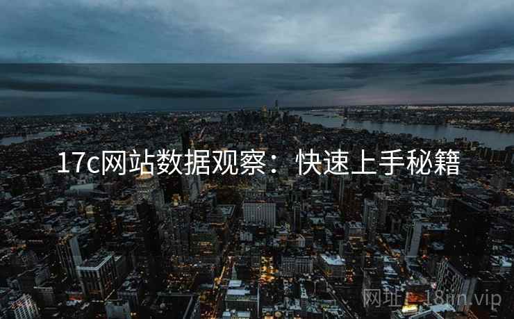 17c网站数据观察：快速上手秘籍