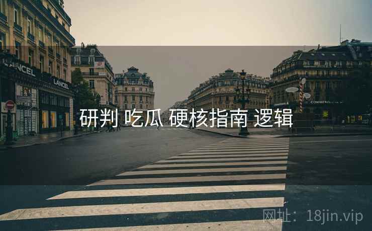研判 吃瓜 硬核指南 逻辑