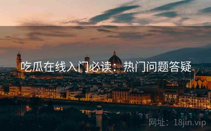 吃瓜在线入门必读：热门问题答疑
