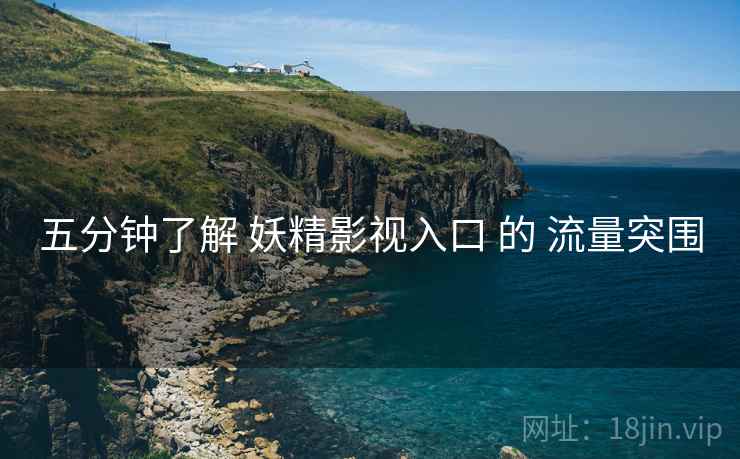 五分钟了解 妖精影视入口 的 流量突围