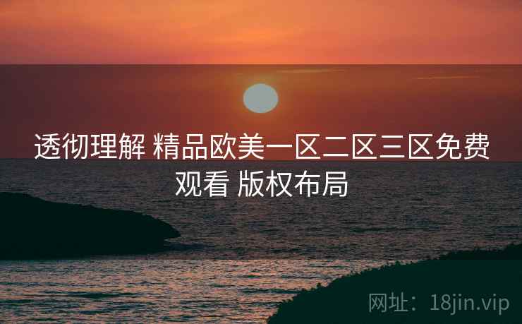 透彻理解 精品欧美一区二区三区免费观看 版权布局