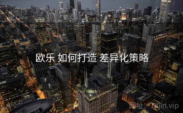 欧乐 如何打造 差异化策略