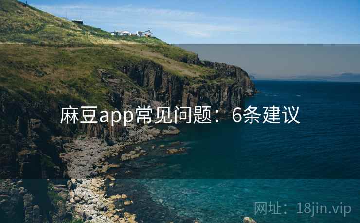 麻豆app常见问题：6条建议