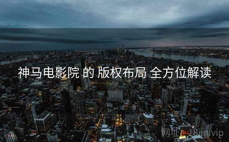 神马电影院 的 版权布局 全方位解读