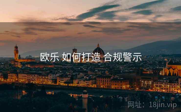 欧乐 如何打造 合规警示