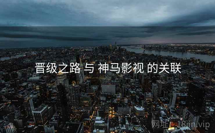 晋级之路 与 神马影视 的关联