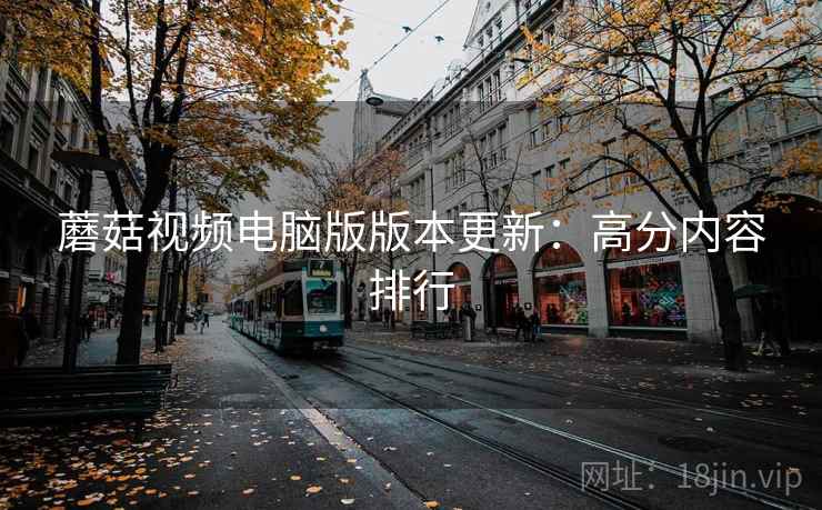 蘑菇视频电脑版版本更新：高分内容排行