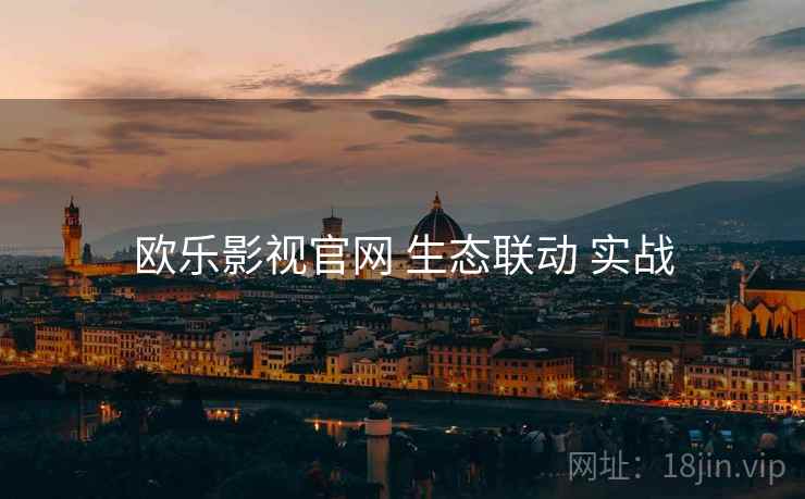 欧乐影视官网 生态联动 实战