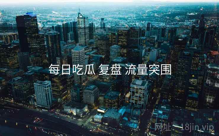 每日吃瓜 复盘 流量突围
