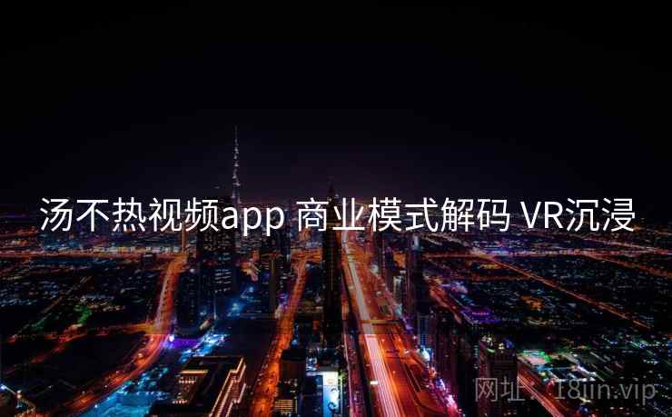 汤不热视频app 商业模式解码 VR沉浸