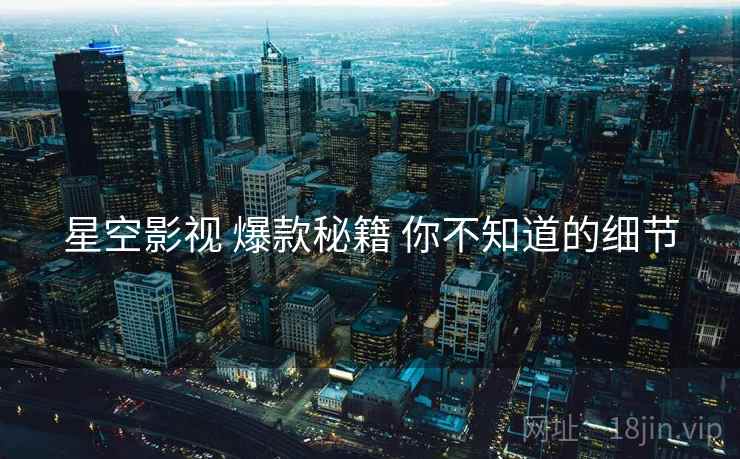 星空影视 爆款秘籍 你不知道的细节