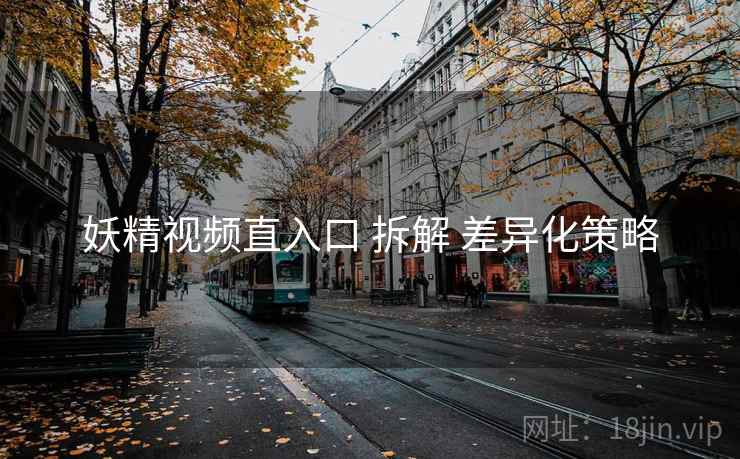 妖精视频直入口 拆解 差异化策略
