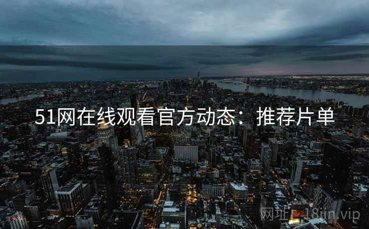 51网在线观看官方动态：推荐片单