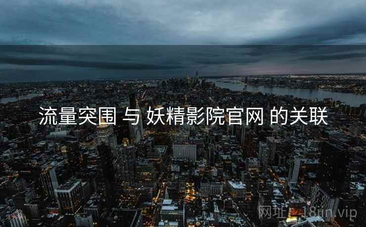 流量突围 与 妖精影院官网 的关联