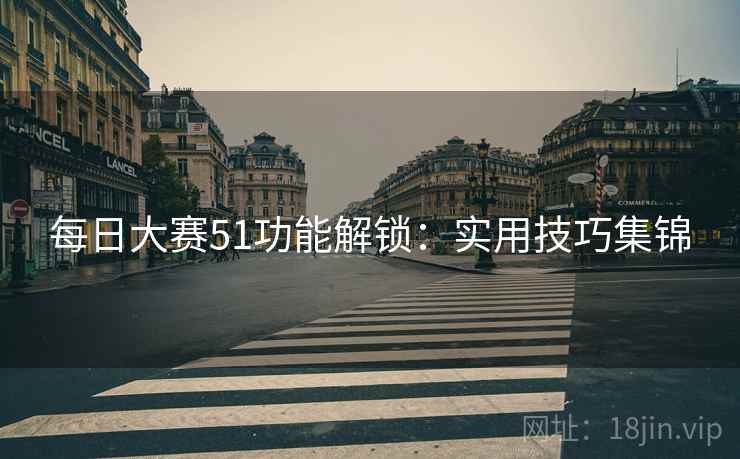 每日大赛51功能解锁：实用技巧集锦