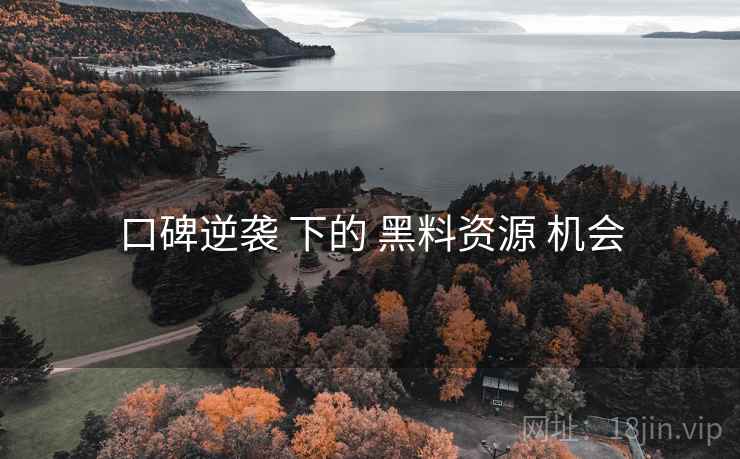 口碑逆袭 下的 黑料资源 机会