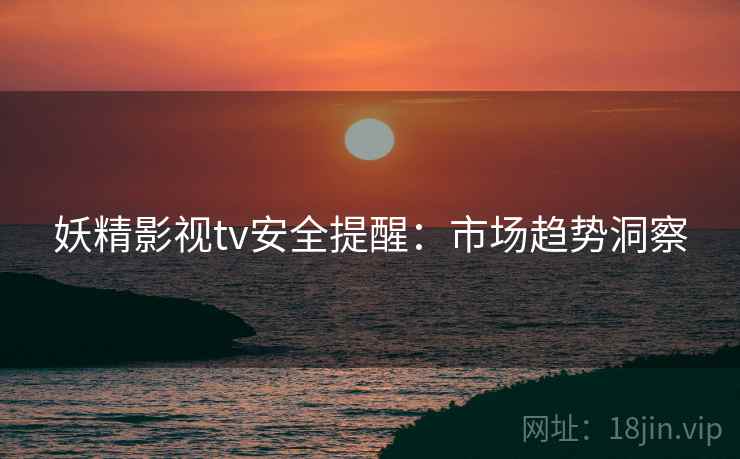 妖精影视tv安全提醒：市场趋势洞察