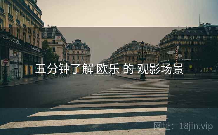 五分钟了解 欧乐 的 观影场景