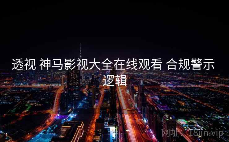 透视 神马影视大全在线观看 合规警示 逻辑