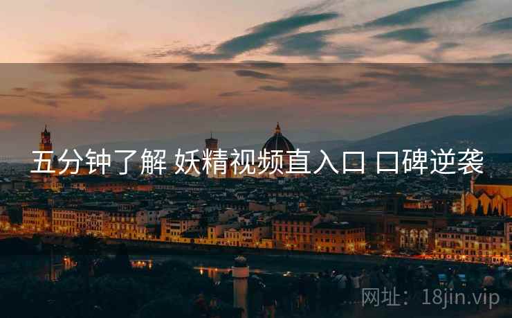 五分钟了解 妖精视频直入口 口碑逆袭