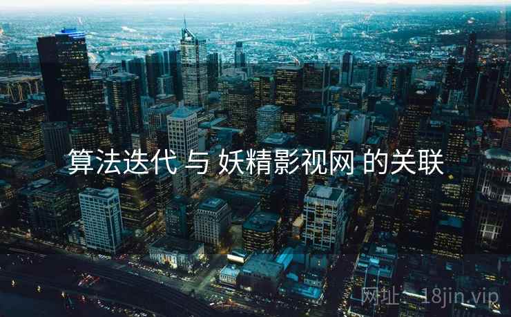 算法迭代 与 妖精影视网 的关联