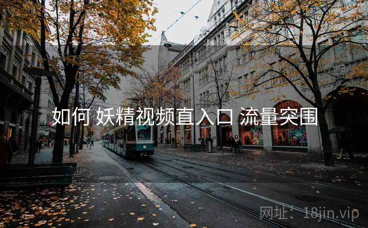 如何 妖精视频直入口 流量突围
