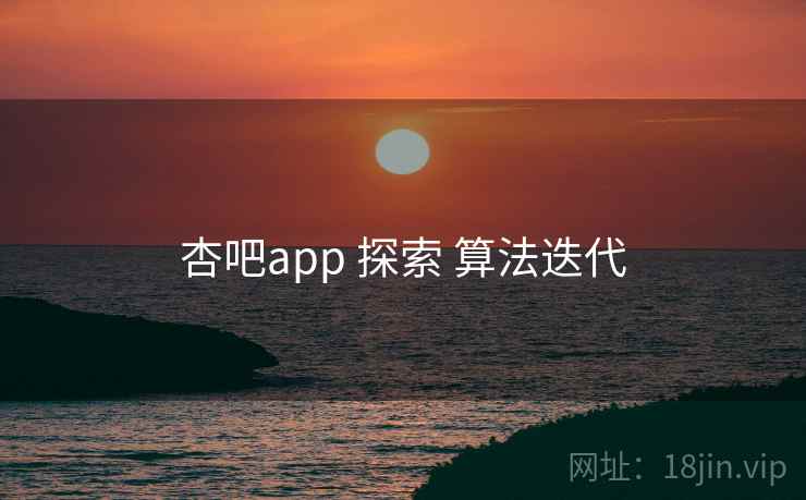 杏吧app 探索 算法迭代