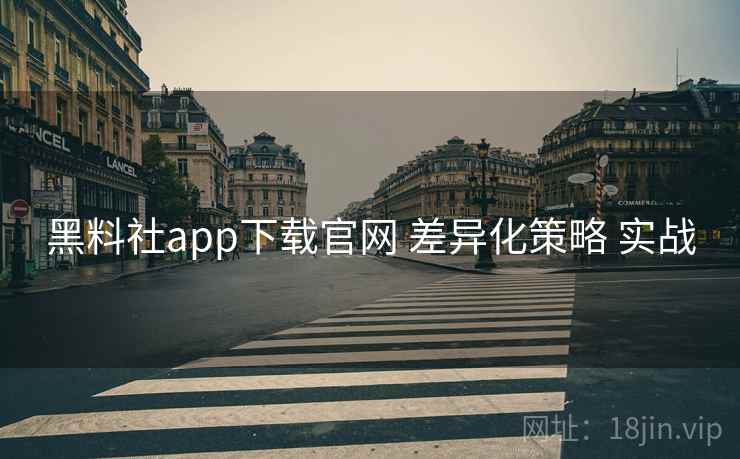 黑料社app下载官网 差异化策略 实战