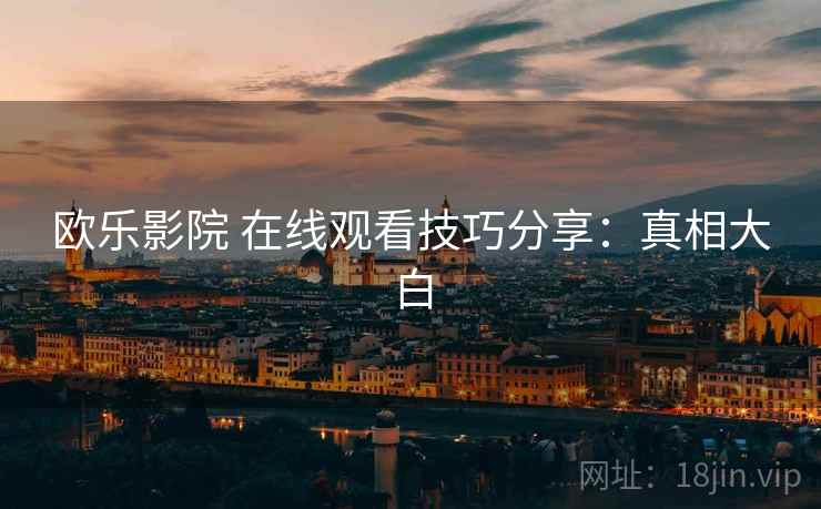 欧乐影院 在线观看技巧分享：真相大白